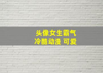 头像女生霸气冷酷动漫 可爱